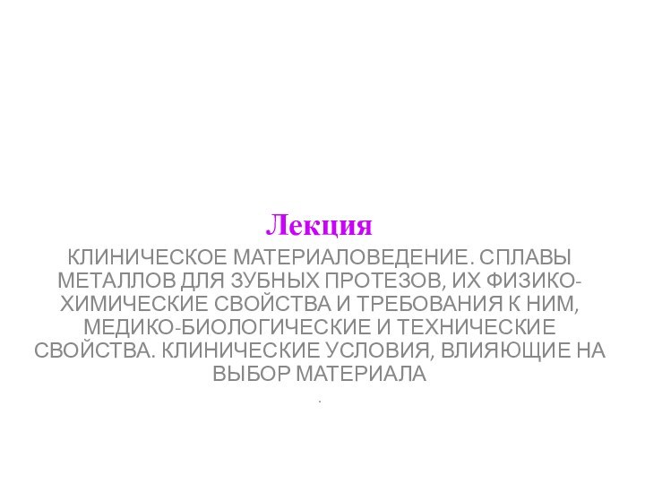 ЛекцияКЛИНИЧЕСКОЕ МАТЕРИАЛОВЕДЕНИЕ. СПЛАВЫ МЕТАЛЛОВ ДЛЯ ЗУБНЫХ ПРОТЕЗОВ, ИХ ФИЗИКО-ХИМИЧЕСКИЕ СВОЙСТВА И ТРЕБОВАНИЯ