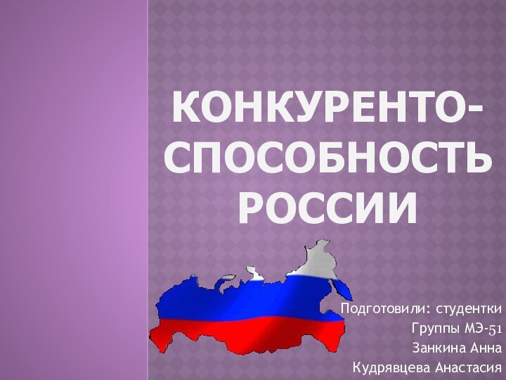 Конкуренто-способность России Подготовили: студенткиГруппы МЭ-51Занкина АннаКудрявцева Анастасия