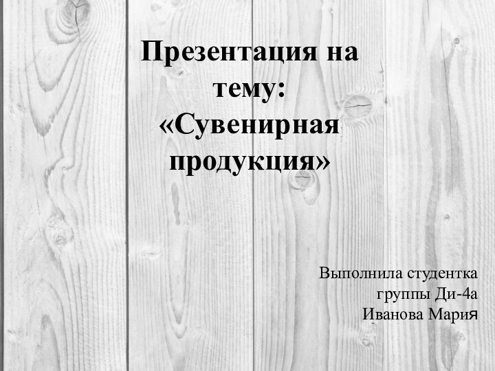 Презентация на тему: «Сувенирная продукция»Выполнила студенткагруппы Ди-4аИванова Мария