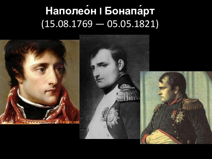 Наполео́н I Бонапа́рт  (15.08.1769 — 05.05.1821)