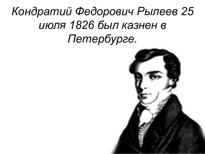 Кондратий Федорович Рылеев 25 июля 1826 был казнен в Петербурге.