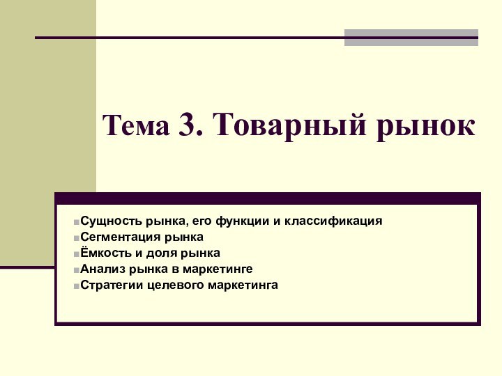 Тема 3. Товарный рынокСущность рынка, его функции и классификацияСегментация рынкаЁмкость и доля