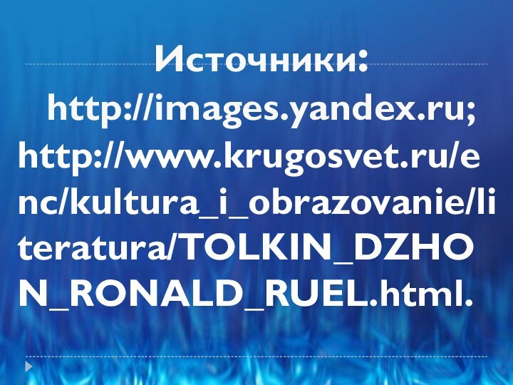Источники:http://images.yandex.ru;http://www.krugosvet.ru/enc/kultura_i_obrazovanie/literatura/TOLKIN_DZHON_RONALD_RUEL.html.