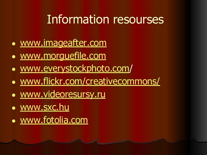 Information resourseswww.imageafter.comwww.morguefile.comwww.everystockphoto.com/www.flickr.com/creativecommons/www.videoresursy.ruwww.sxc.huwww.fotolia.com