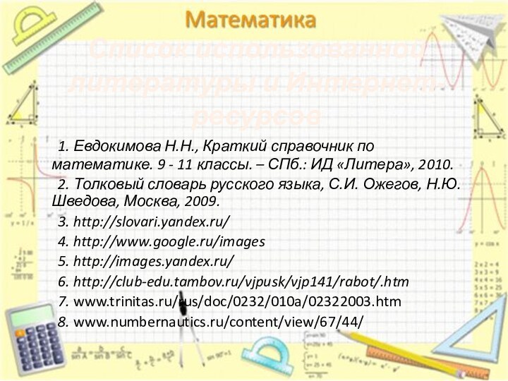 Список использованной литературы и Интернет-ресурсов	1. Евдокимова Н.Н., Краткий справочник по математике. 9