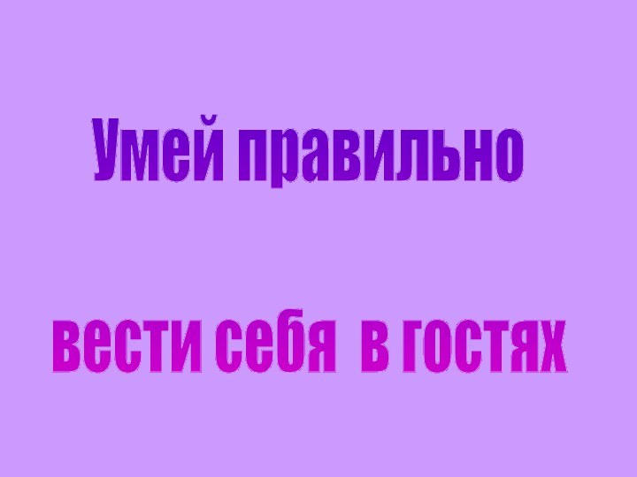 Умей правильновести себя в гостях