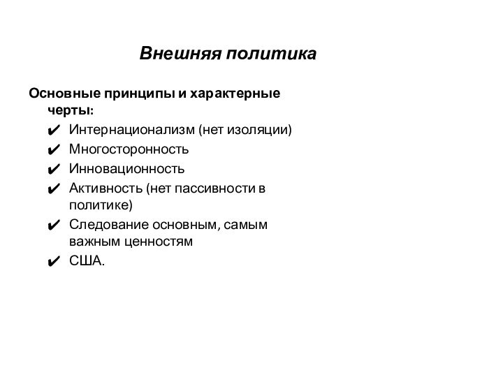 Внешняя политикаОсновные принципы и характерные черты:Интернационализм (нет изоляции)МногосторонностьИнновационностьАктивность (нет пассивности в политике)Следование основным, самым важным ценностямСША.