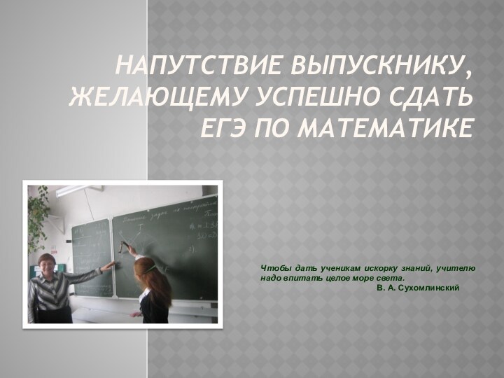 Напутствие выпускнику, желающему успешно сдать ЕГЭ по математике  Чтобы дать ученикам