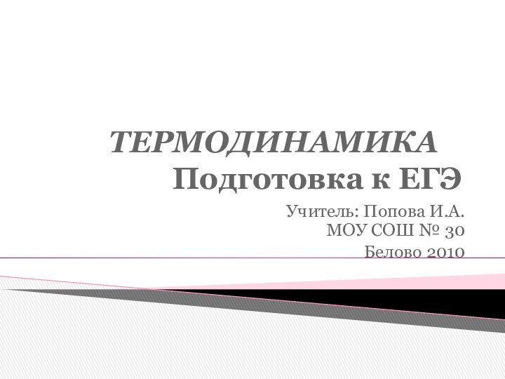 ТЕРМОДИНАМИКА 	 Подготовка к ЕГЭУчитель: Попова И.А. МОУ СОШ № 30Белово 2010