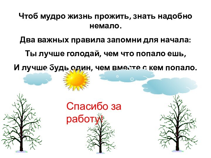 Чтоб мудро жизнь прожить, знать надобно немало.Два важных правила запомни для начала:Ты