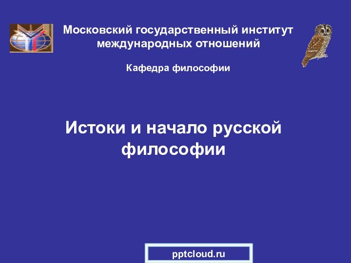 Истоки и начало русской философииМосковский государственный институт международных отношений  Кафедра философии