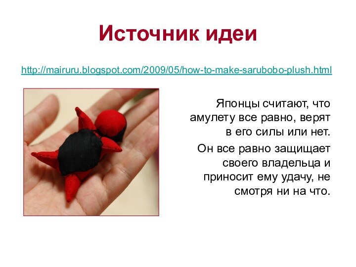 Источник идеиhttp://mairuru.blogspot.com/2009/05/how-to-make-sarubobo-plush.html Японцы считают, что амулету все равно, верят в его силы