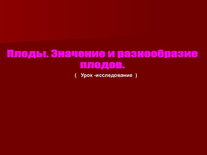 Плоды. Значение и разнообразие плодов.(  Урок -исследование )