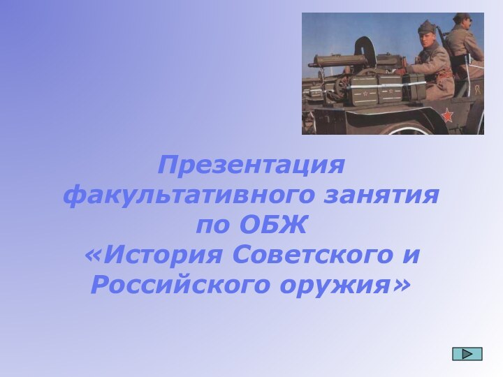 Презентация факультативного занятия по ОБЖ «История Советского и Российского оружия»