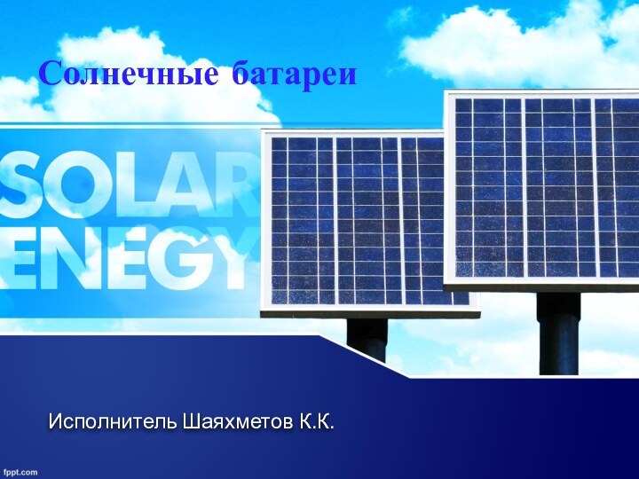 Исполнитель Шаяхметов К.К.Солнечные батареи