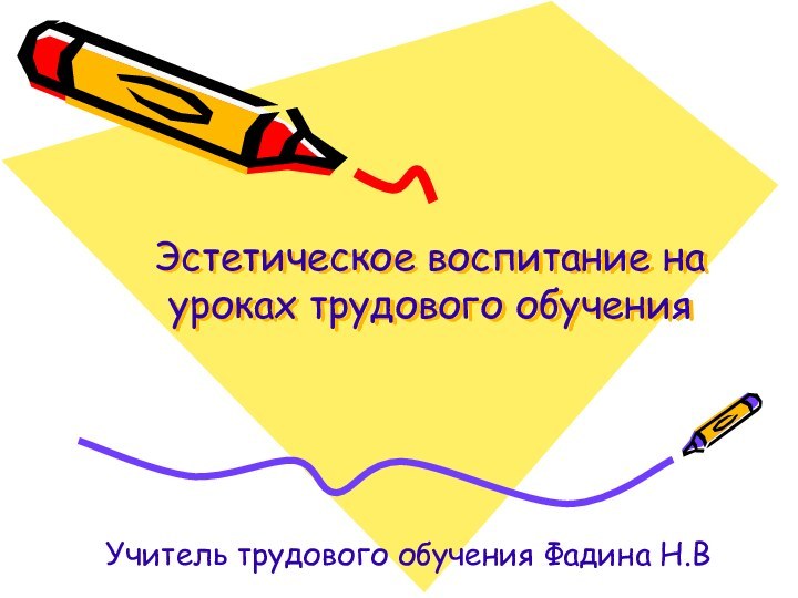 Эстетическое воспитание на уроках трудового обученияУчитель трудового обучения Фадина Н.В