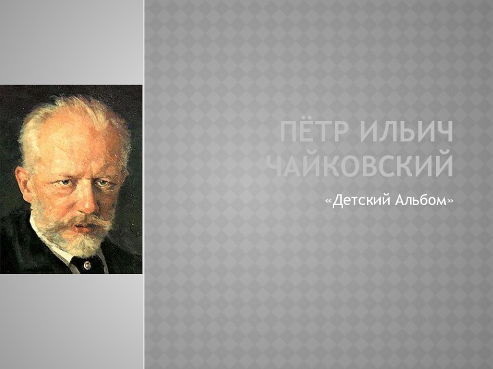 Пётр Ильич Чайковский«Детский Альбом»