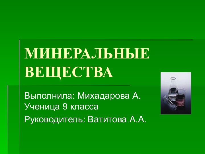 МИНЕРАЛЬНЫЕ ВЕЩЕСТВАВыполнила: Михадарова А.   Ученица 9 классаРуководитель: Ватитова А.А.