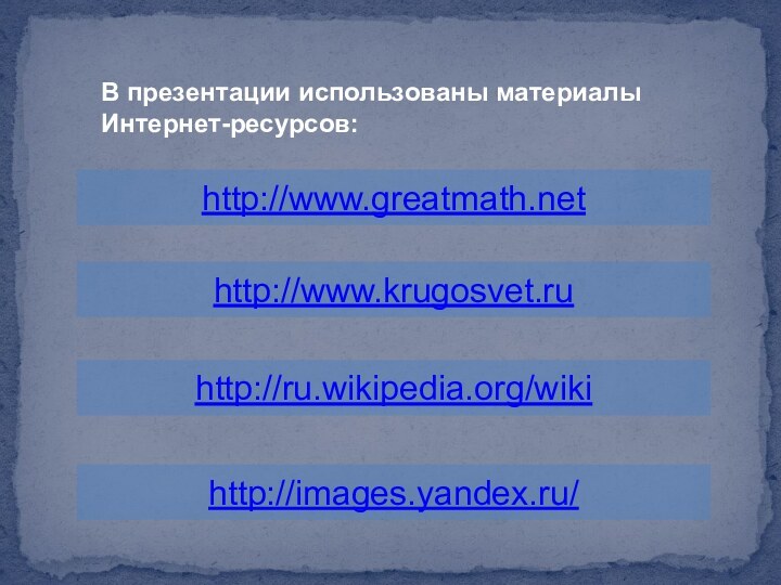 В презентации использованы материалыИнтернет-ресурсов:http://www.greatmath.net http://www.krugosvet.ruhttp://ru.wikipedia.org/wiki http://images.yandex.ru/
