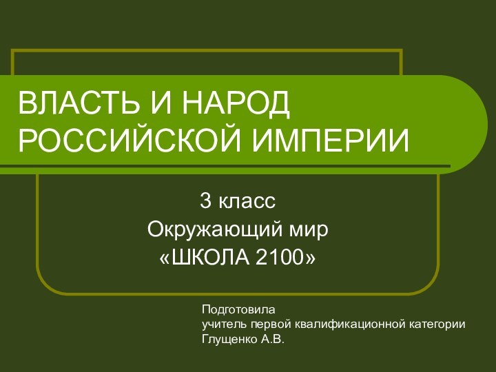 ВЛАСТЬ И НАРОД  РОССИЙСКОЙ ИМПЕРИИ3 классОкружающий мир«ШКОЛА 2100»Подготовилаучитель первой квалификационной категорииГлущенко А.В.