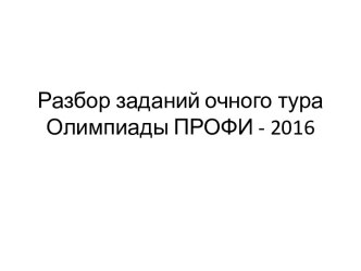 Разбор заданий очного тура Олимпиады ПРОФИ - 2016