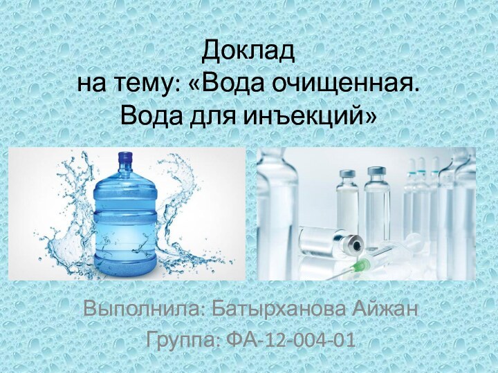 Доклад на тему: «Вода очищенная. Вода для инъекций»Выполнила: Батырханова АйжанГруппа: ФА-12-004-01