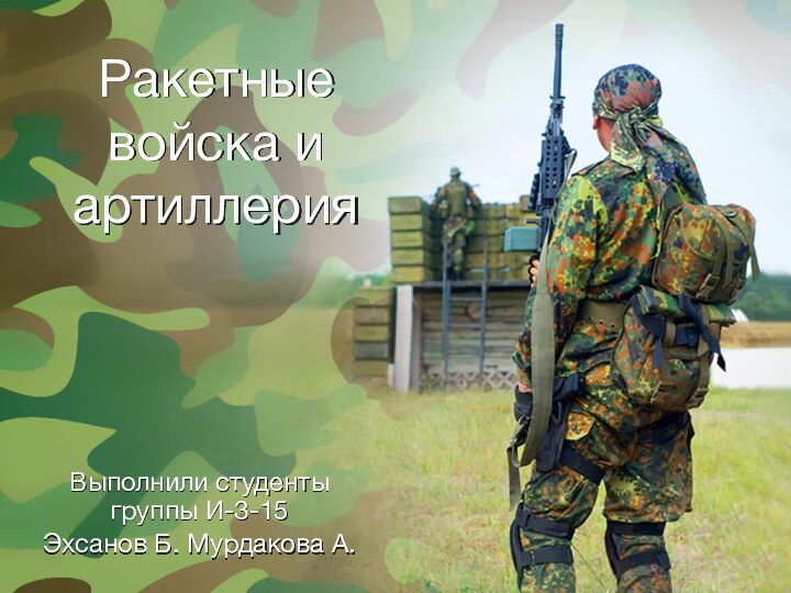 Ракетные войска и артиллерияВыполнили студенты группы И-3-15Эхсанов Б. Мурдакова А.