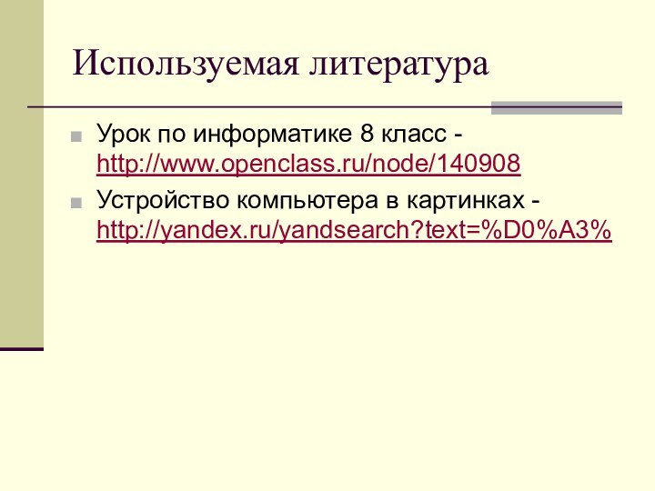 Используемая литератураУрок по информатике 8 класс - http://www.openclass.ru/node/140908Устройство компьютера в картинках - http://yandex.ru/yandsearch?text=%D0%A3%