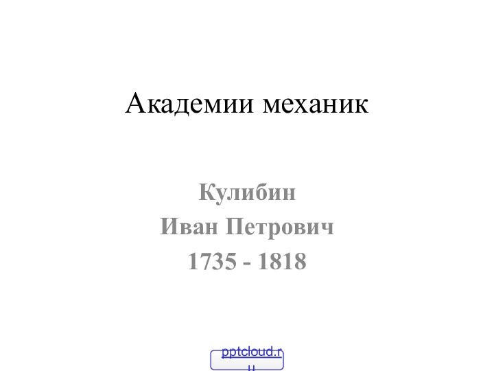 Академии механикКулибинИван Петрович1735 - 1818