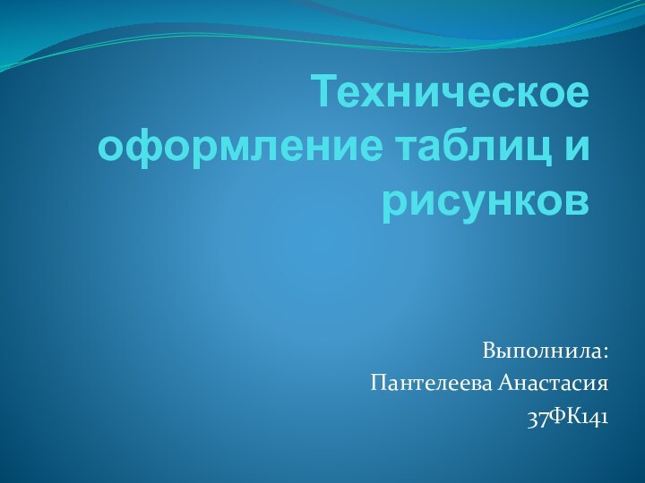 Техническое оформление таблиц и рисунковВыполнила: Пантелеева Анастасия37ФК141