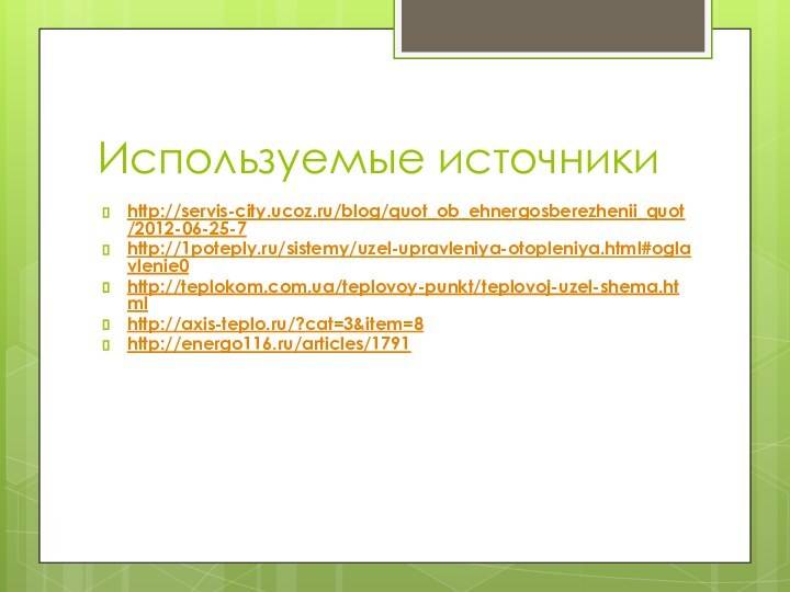 Используемые источникиhttp://servis-city.ucoz.ru/blog/quot_ob_ehnergosberezhenii_quot/2012-06-25-7http://1poteply.ru/sistemy/uzel-upravleniya-otopleniya.html#oglavlenie0http://teplokom.com.ua/teplovoy-punkt/teplovoj-uzel-shema.htmlhttp://axis-teplo.ru/?cat=3&item=8http://energo116.ru/articles/1791