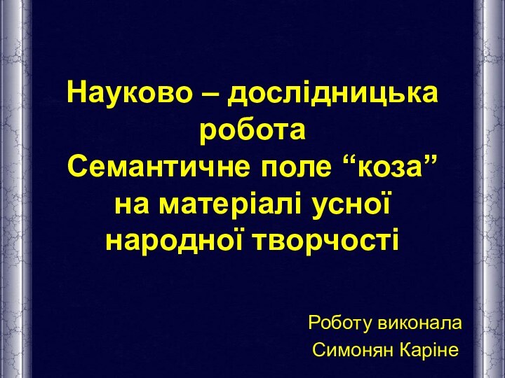 Науково – дослідницька робота Семантичне поле “коза”  на матеріалі усної народної творчостіРоботу виконалаСимонян Каріне