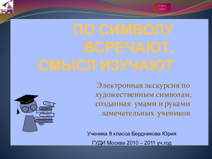 ПО СИМВОЛУ ВСРЕЧАЮТ, СМЫСЛ ИЗУЧАЮТЭлектронная экскурсия по художественным символам, созданная умами и