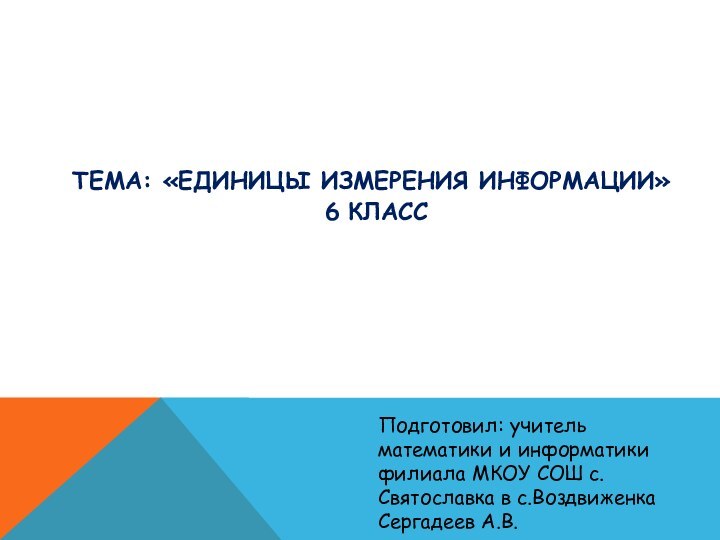 Тема: «Единицы измерения информации»  6 Класс Подготовил: учитель математики и информатики