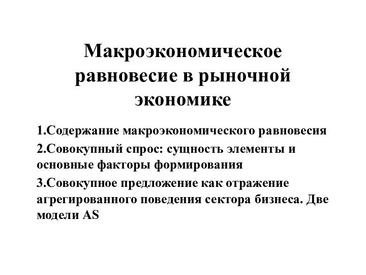 Макроэкономическое равновесие в рыночной экономике1.Содержание макроэкономического равновесия2.Совокупный спрос: сущность элементы и основные