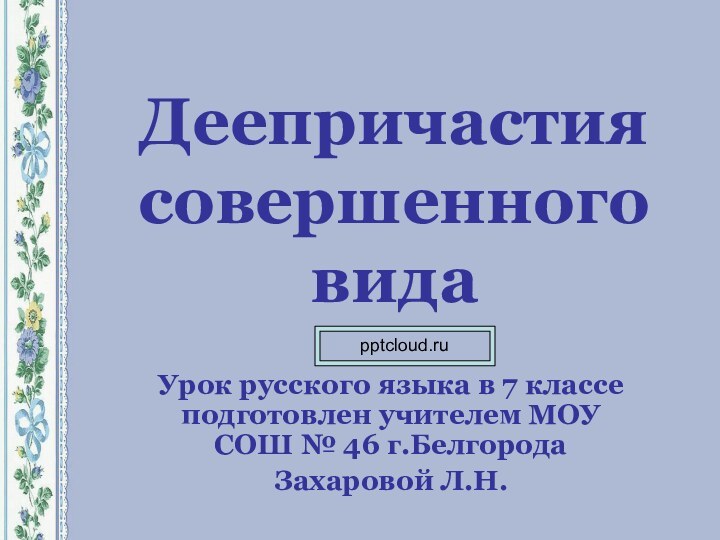 Деепричастия совершенного видаУрок русского языка в 7 классе подготовлен учителем МОУ СОШ № 46 г.БелгородаЗахаровой Л.Н.