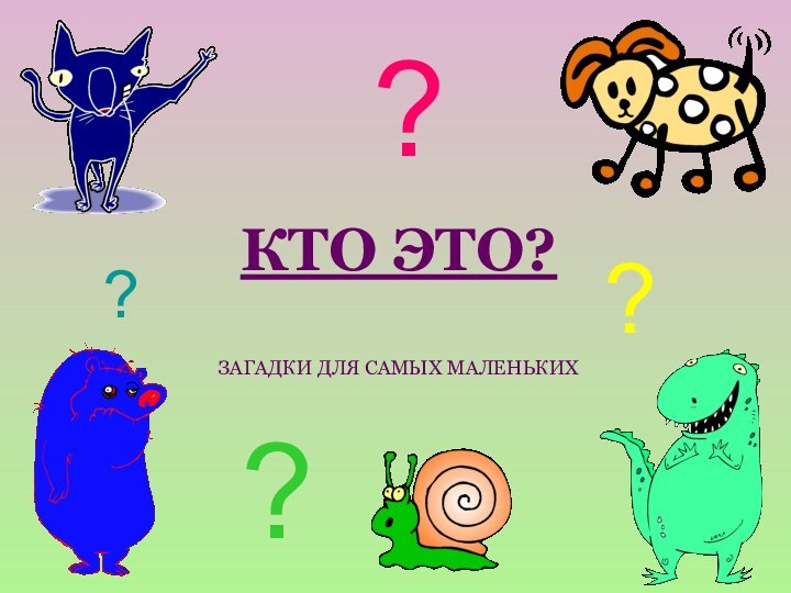 КТО ЭТО?  ЗАГАДКИ ДЛЯ САМЫХ МАЛЕНЬКИХ????