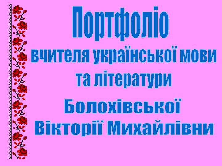 Портфоліовчителя української мови та літературиБолохівської Вікторії Михайлівни