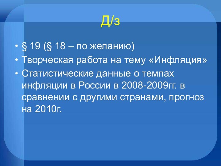 Д/з§ 19 (§ 18 – по желанию)Творческая работа на тему «Инфляция»Статистические данные