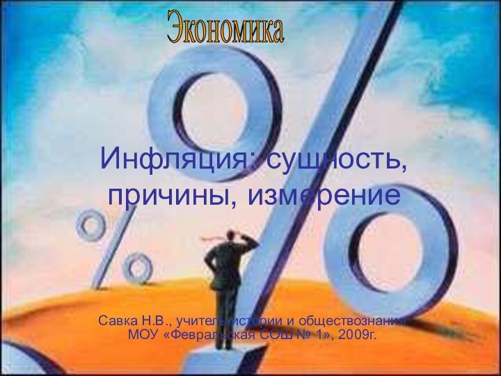 Инфляция: сущность, причины, измерениеСавка Н.В., учитель истории и обществознания МОУ «Февральская СОШ № 1», 2009г.Экономика