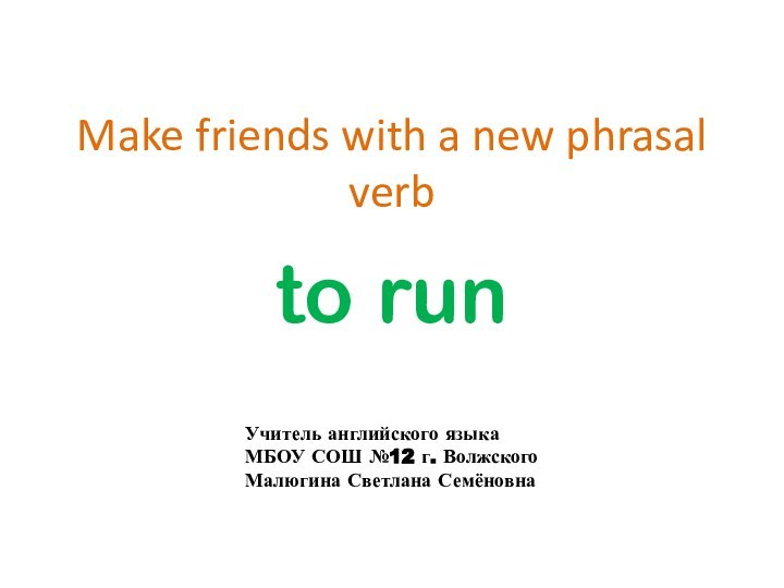 Make friends with a new phrasal verbto runУчитель английского языкаМБОУ СОШ №12 г. ВолжскогоМалюгина Светлана Семёновна