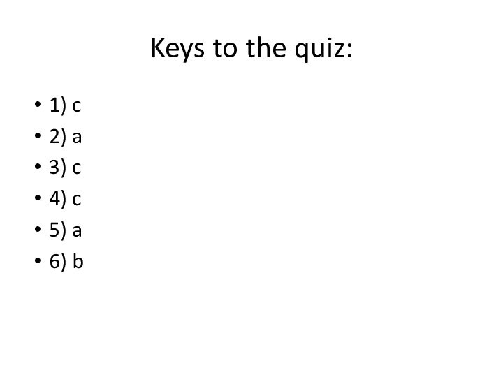 Keys to the quiz:1) c2) a3) c4) c5) a6) b