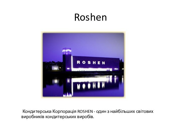 Roshen Кондитерська Корпорація ROSHEN - один з найбільших світових виробників кондитерських виробів.