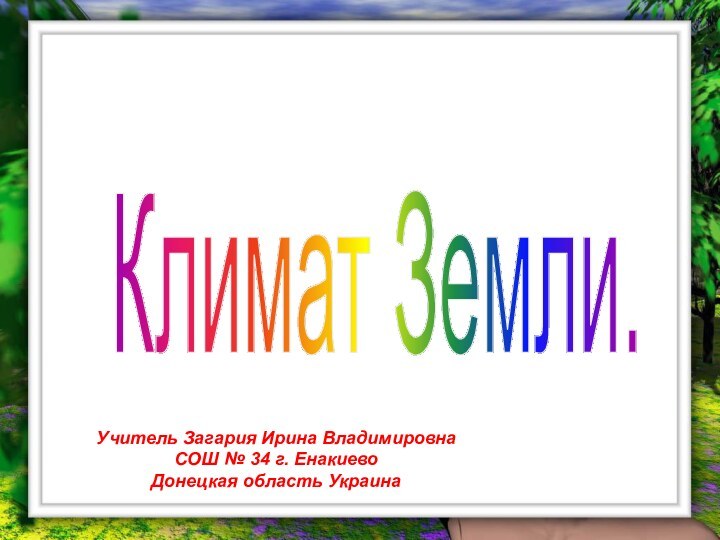 Климат Земли.Учитель Загария Ирина ВладимировнаСОШ № 34 г. Енакиево Донецкая область Украина