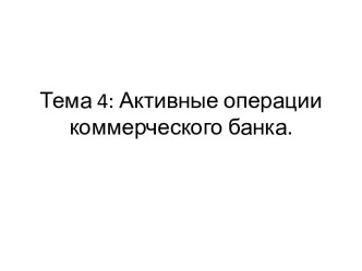 Тема 4: Активные операции коммерческого банка.