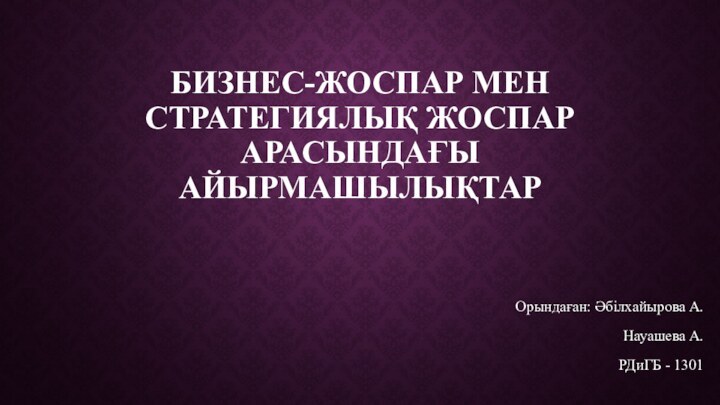 Бизнес-жоспар мен стратегиялық жоспар арасындағы айырмашылықтарОрындаған: Әбілхайырова А.Науашева А.РДиГБ - 1301