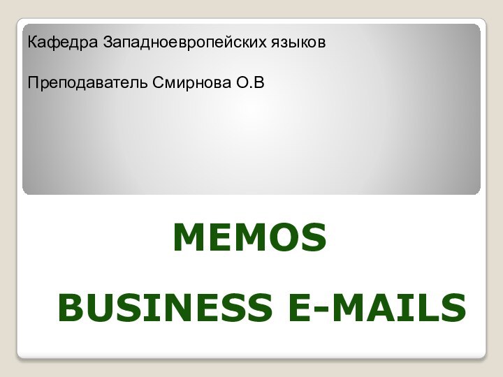 MEMOSBUSINESS E-MAILSКафедра Западноевропейских языковПреподаватель Смирнова О.В