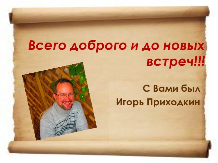 Всего доброго и до новых встреч!!!С Вами был Игорь Приходкин