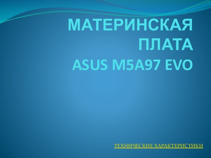 МАТЕРИНСКАЯ ПЛАТА ASUS M5A97 EVO ТЕХНИЧЕСКИЕ ХАРАКТЕРИСТИКИ