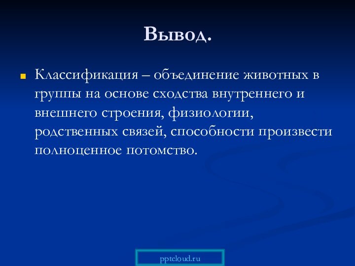 Вывод.Классификация – объединение животных в группы на основе сходства внутреннего и внешнего